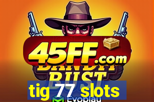 tig 77 slots